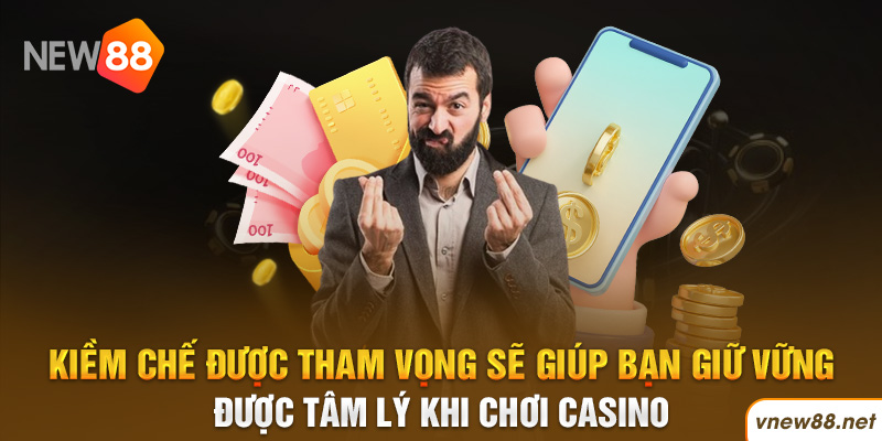 Kiềm chế được tham vọng sẽ giúp bạn giữ vững được tâm lý khi chơi casino