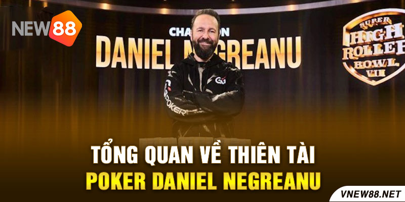 Tổng quan về thiên tài Poker Daniel Negreanu